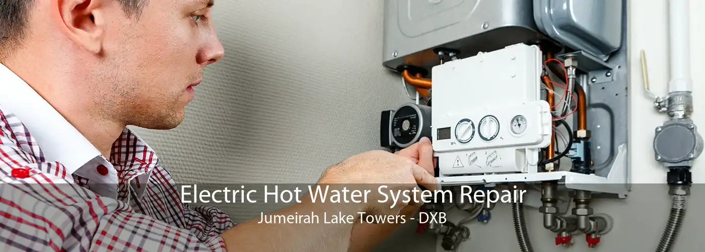 Electric Hot Water System Repair Jumeirah Lake Towers - DXB