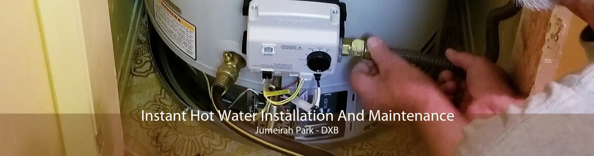 Instant Hot Water Installation And Maintenance Jumeirah Park - DXB
